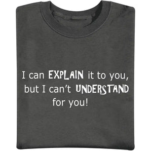 I Can Explain It to You But I Cant Understand It for You T Shirt